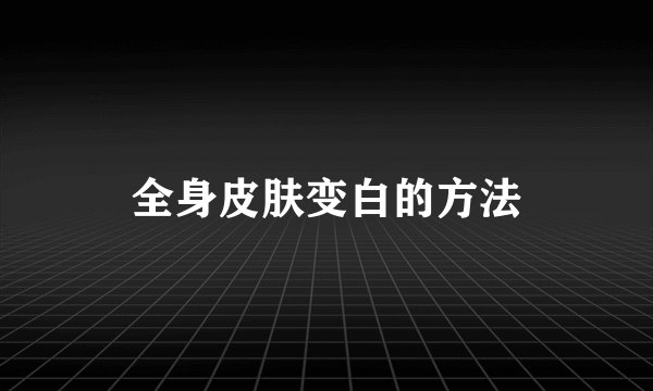 全身皮肤变白的方法