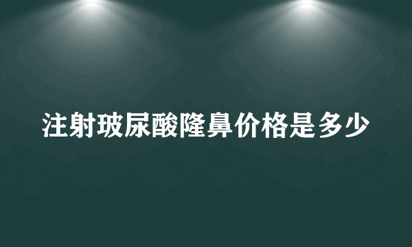 注射玻尿酸隆鼻价格是多少