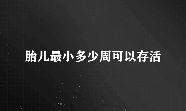 胎儿最小多少周可以存活
