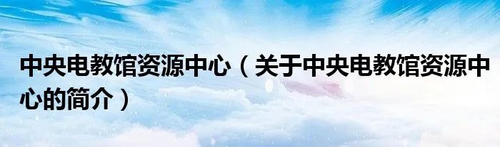 中央电教馆资源中心（关于中央电教馆资源中心的简介）