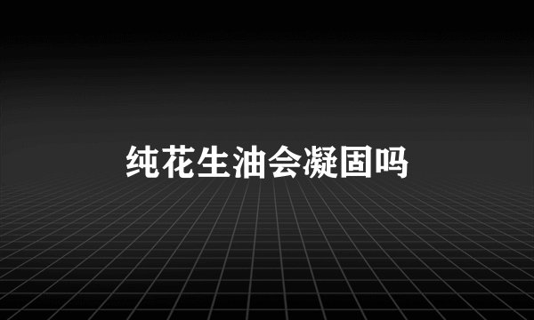 纯花生油会凝固吗