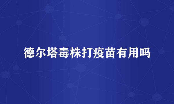 德尔塔毒株打疫苗有用吗