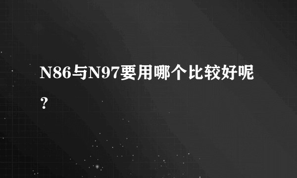 N86与N97要用哪个比较好呢？
