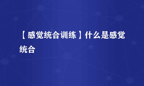 【感觉统合训练】什么是感觉统合