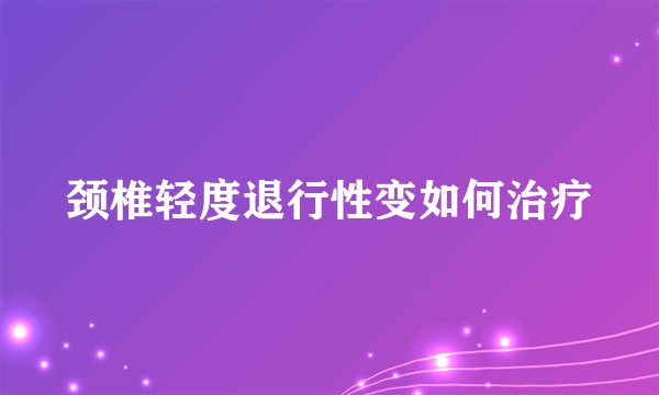颈椎轻度退行性变如何治疗