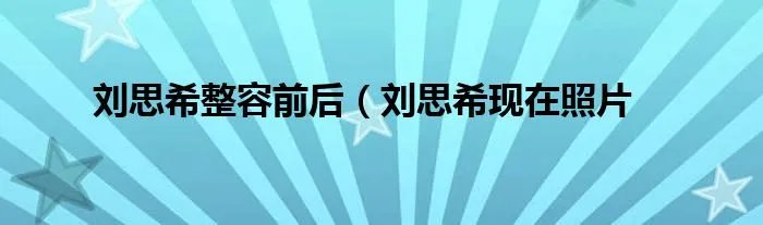 刘思希整容前后（刘思希现在照片