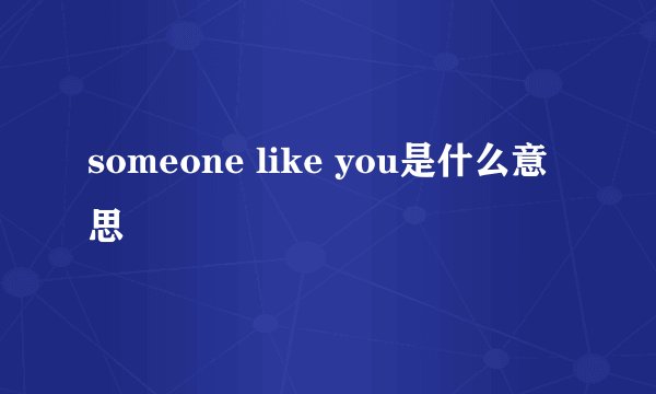 someone like you是什么意思