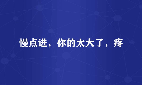 慢点进，你的太大了，疼