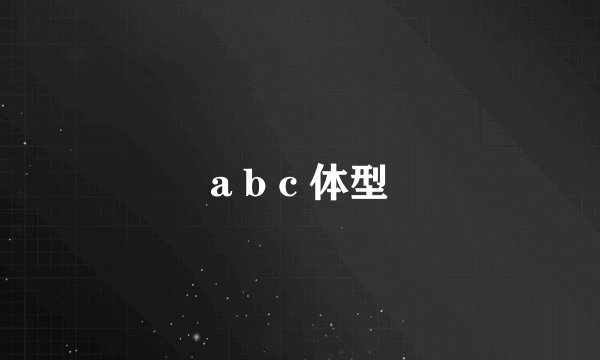a b c 体型
