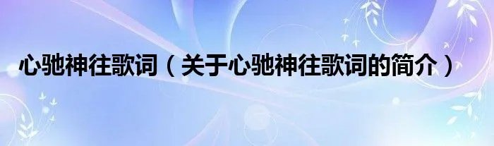 心驰神往歌词（关于心驰神往歌词的简介）