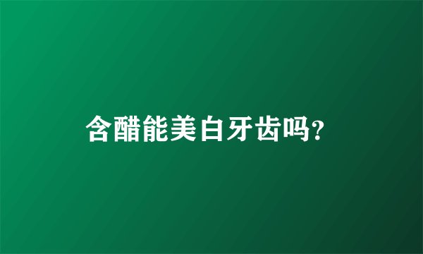 含醋能美白牙齿吗？