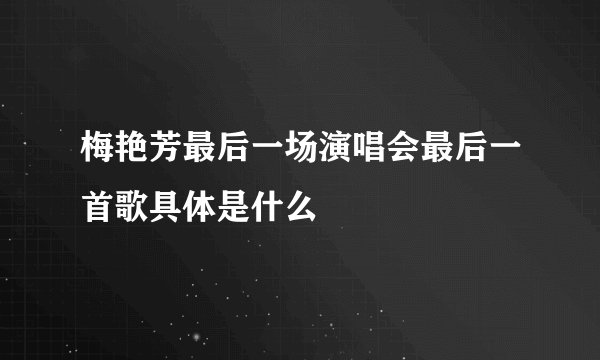 梅艳芳最后一场演唱会最后一首歌具体是什么