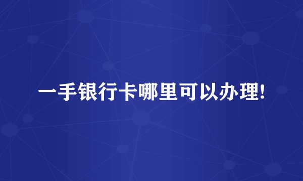 一手银行卡哪里可以办理!