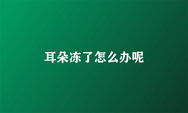 耳朵冻了怎么办呢
