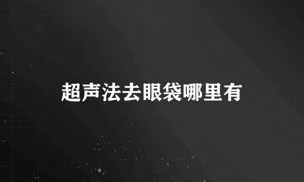超声法去眼袋哪里有