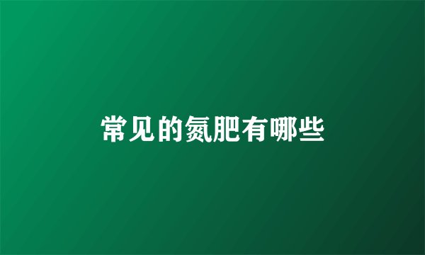 常见的氮肥有哪些