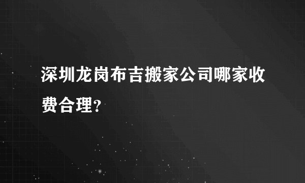深圳龙岗布吉搬家公司哪家收费合理？