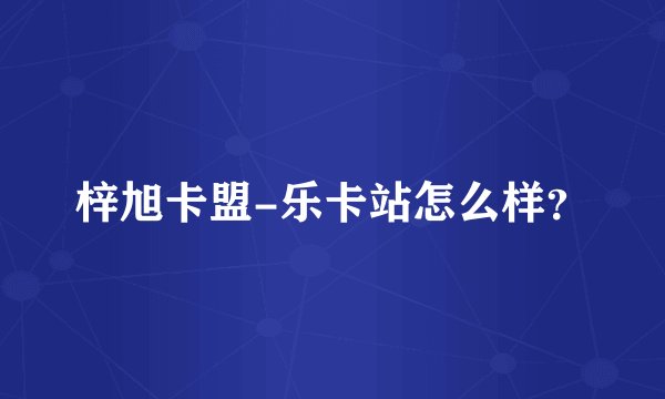 梓旭卡盟-乐卡站怎么样？