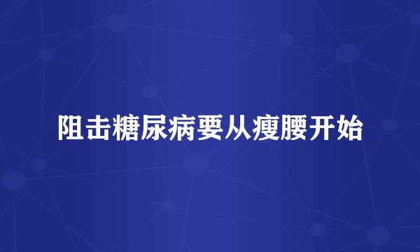 阻击糖尿病要从瘦腰开始