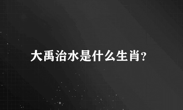 大禹治水是什么生肖?