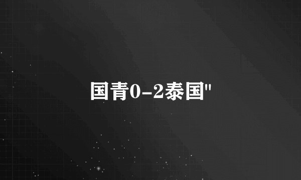 国青0-2泰国