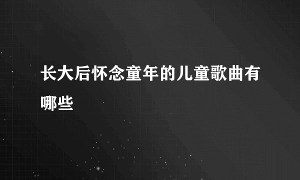 长大后怀念童年的儿童歌曲有哪些