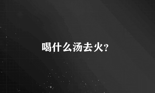 喝什么汤去火？