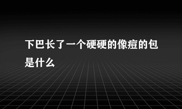 下巴长了一个硬硬的像痘的包是什么