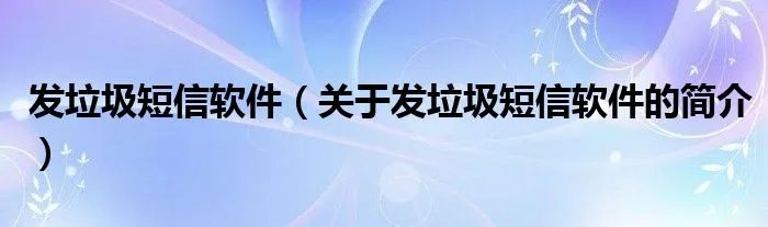发垃圾短信软件(关于发垃圾短信软件的简介)