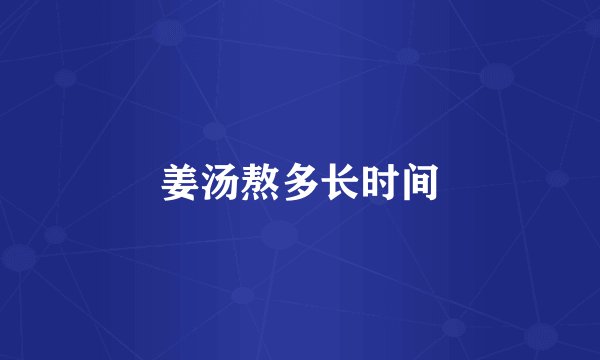 姜汤熬多长时间