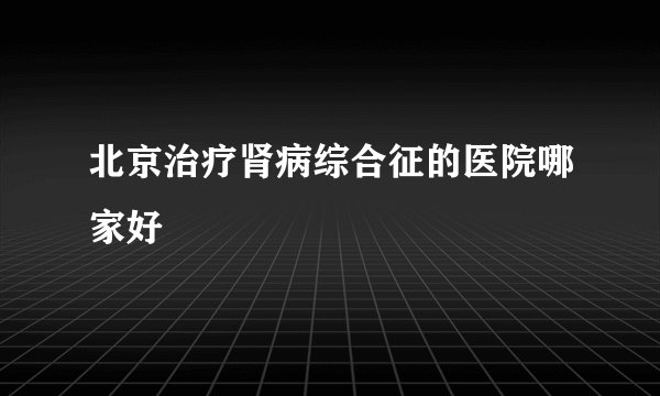 北京治疗肾病综合征的医院哪家好