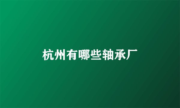 杭州有哪些轴承厂