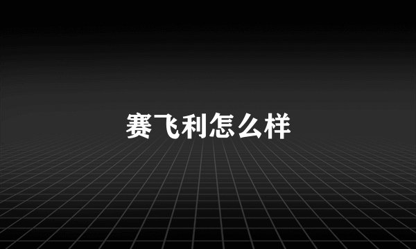 赛飞利怎么样
