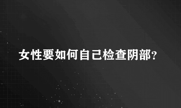 女性要如何自己检查阴部？
