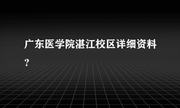 广东医学院湛江校区详细资料？