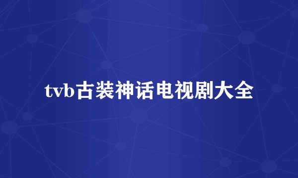 tvb古装神话电视剧大全