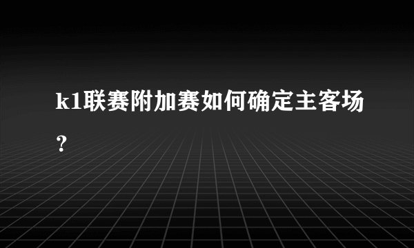 k1联赛附加赛如何确定主客场?