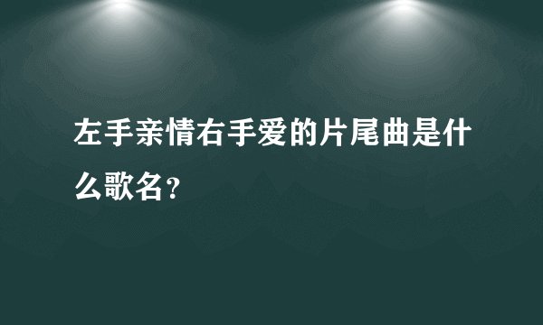 左手亲情右手爱的片尾曲是什么歌名?