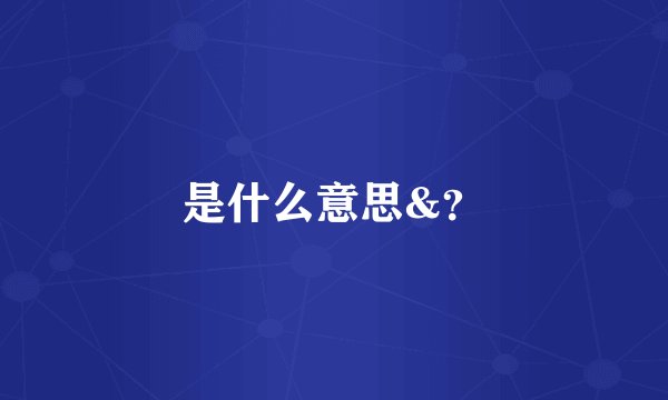 是什么意思&？