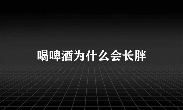 喝啤酒为什么会长胖
