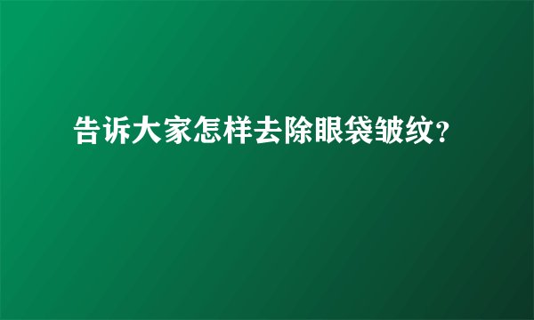 告诉大家怎样去除眼袋皱纹？