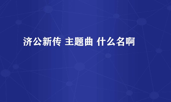 济公新传 主题曲 什么名啊