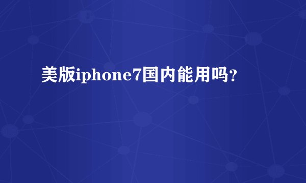 美版iphone7国内能用吗？