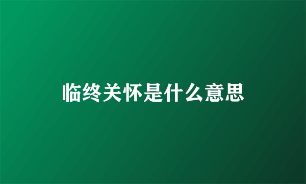 临终关怀是什么意思