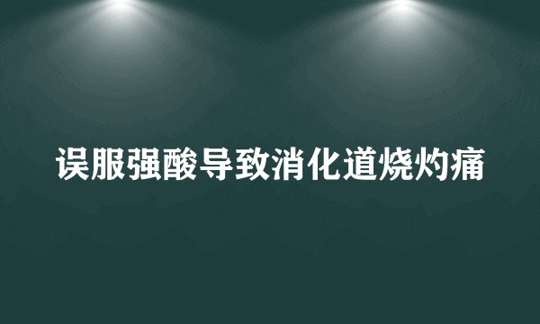 误服强酸导致消化道烧灼痛