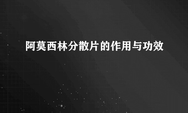 阿莫西林分散片的作用与功效