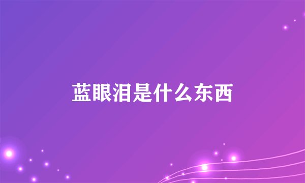 蓝眼泪是什么东西