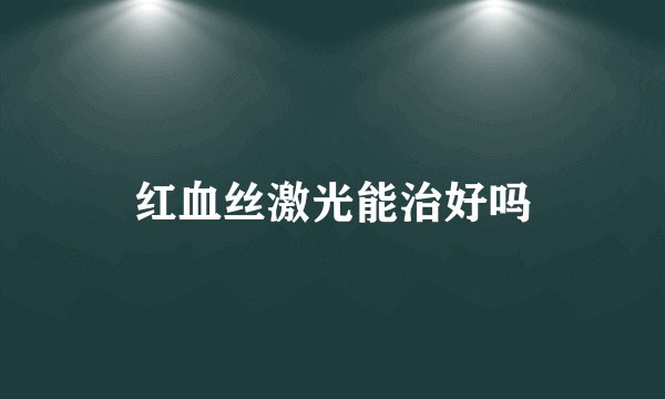 红血丝激光能治好吗