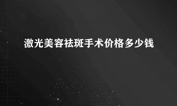 激光美容祛斑手术价格多少钱