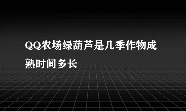 QQ农场绿葫芦是几季作物成熟时间多长